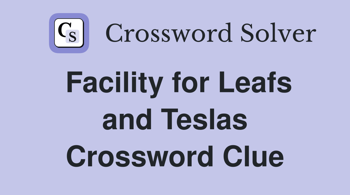 Facility for Leafs and Teslas Crossword Clue