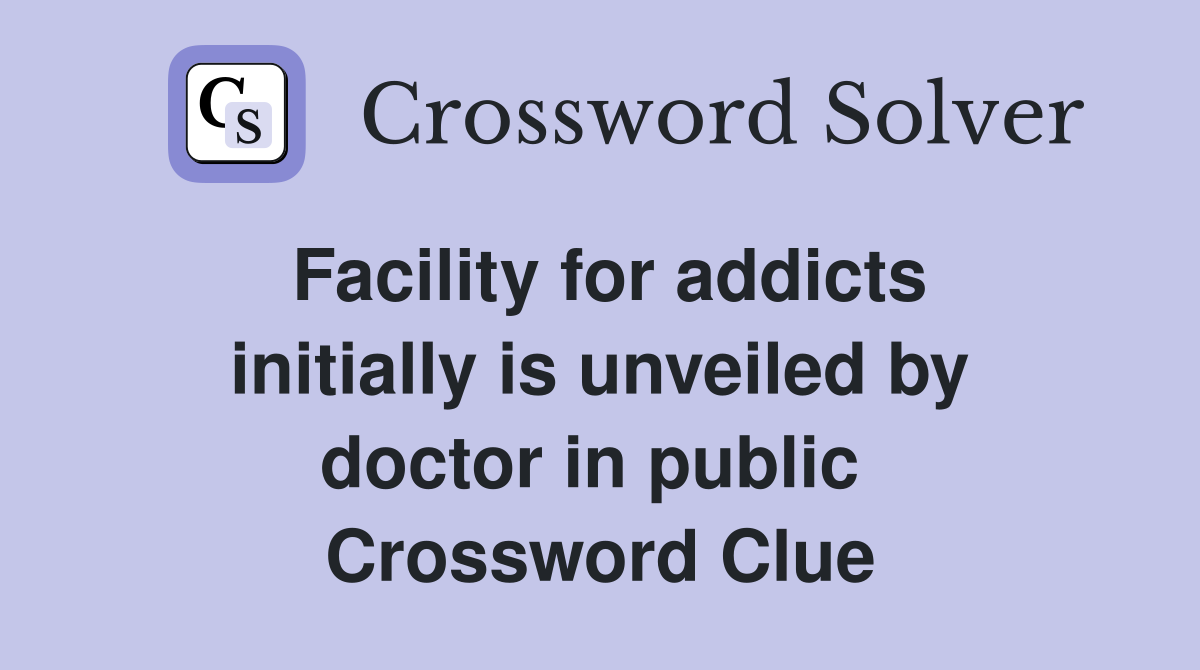 Facility for addicts initially is unveiled by doctor in public  Crossword Clue