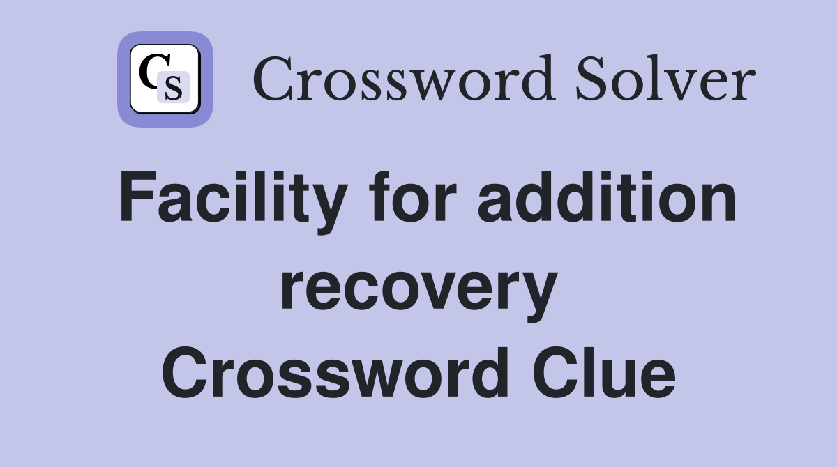 Facility for addition recovery Crossword Clue