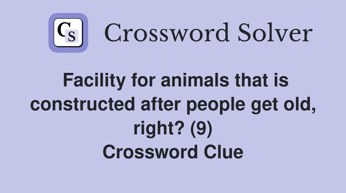 Facility for animals that is constructed after people get old, right? (9) Crossword Clue