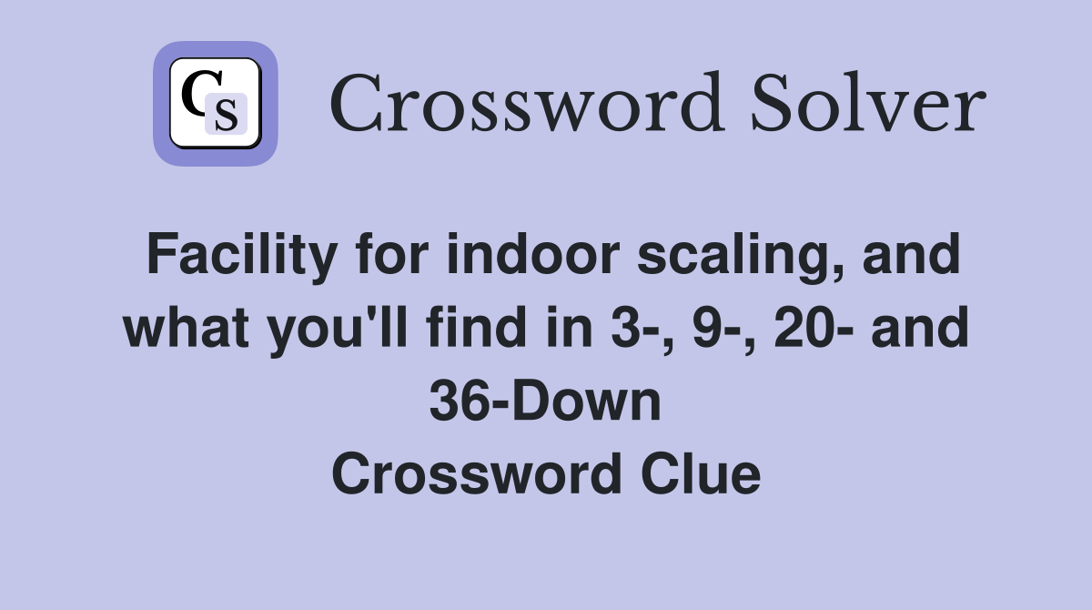 Facility for indoor scaling, and what you'll find in 3-, 9-, 20- and 36-Down Crossword Clue