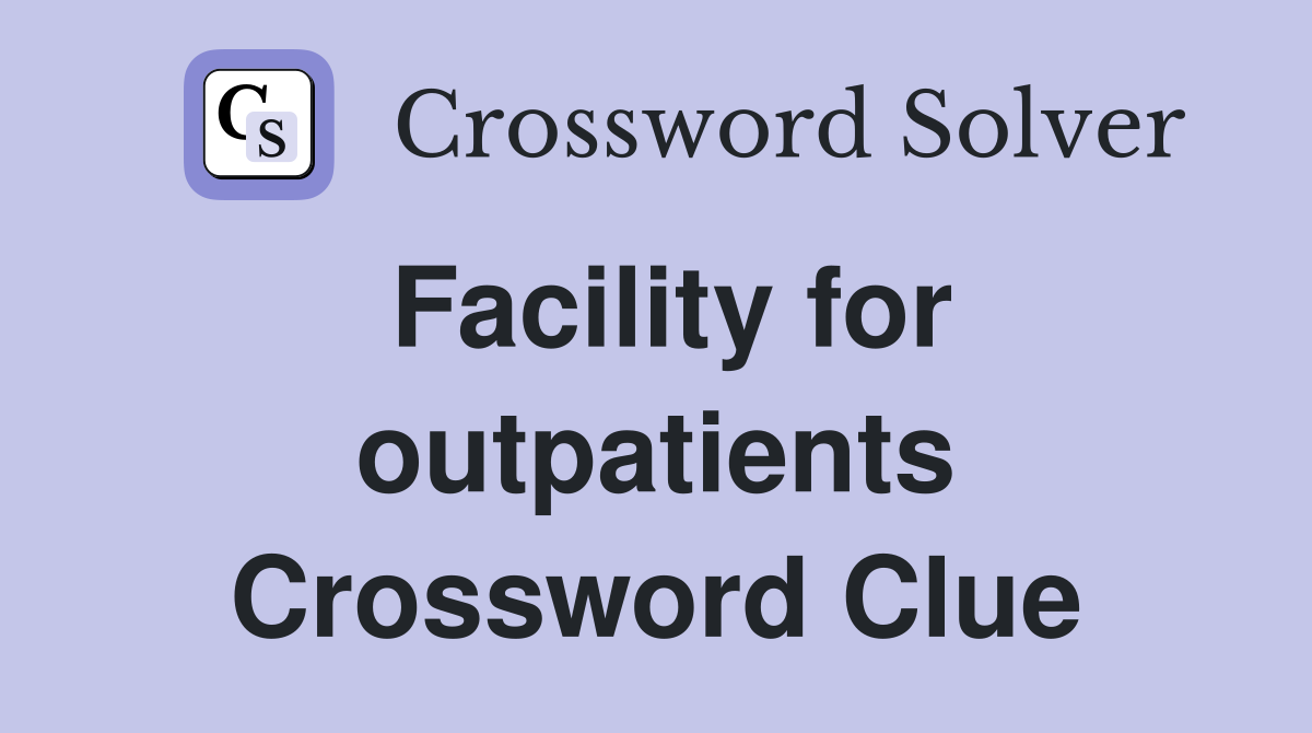 Facility for outpatients Crossword Clue