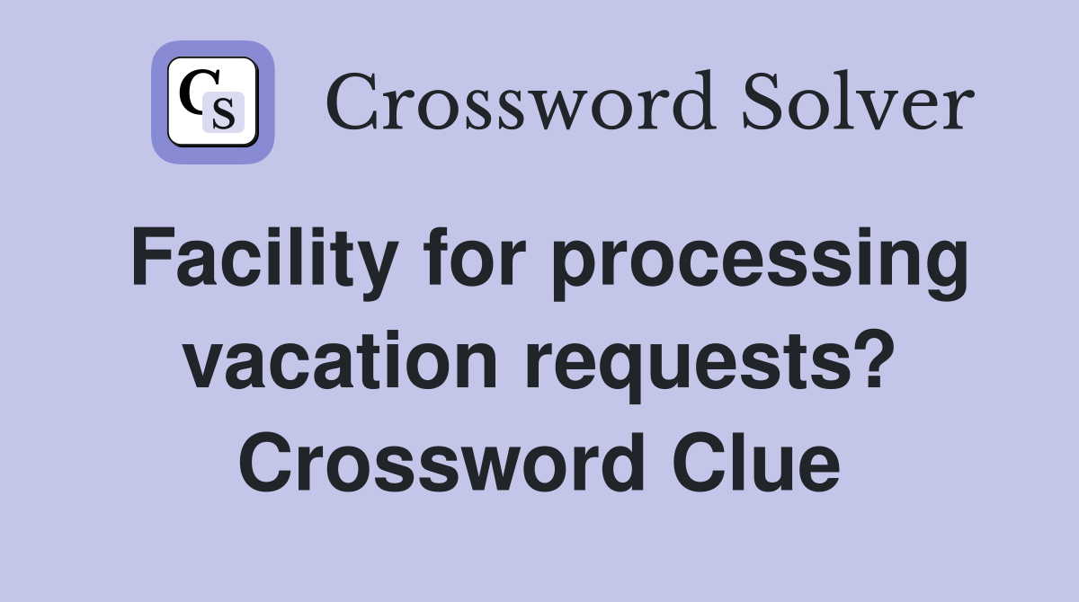 Facility for processing vacation requests? Crossword Clue