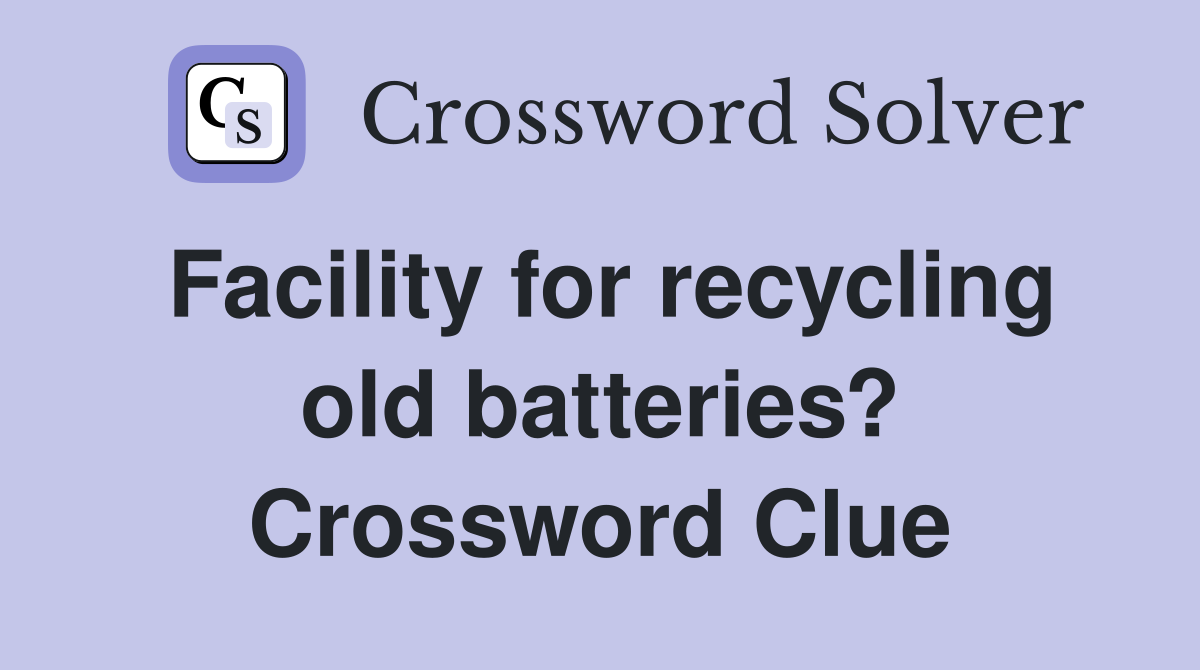 Facility for recycling old batteries? Crossword Clue