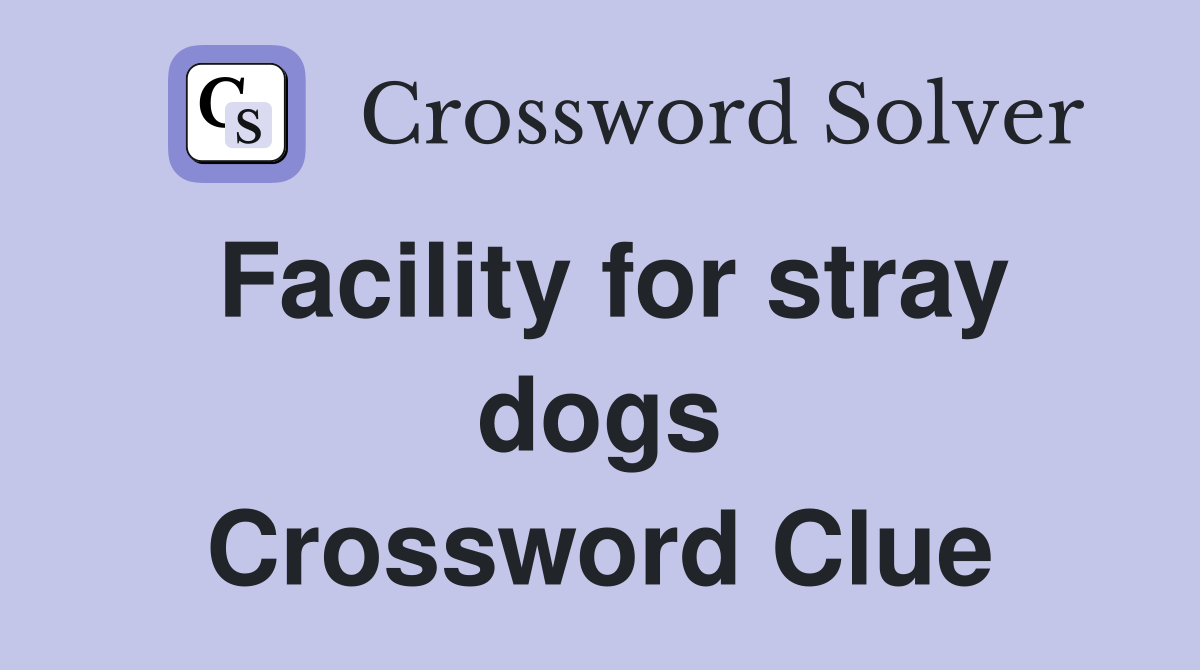 Facility for stray dogs Crossword Clue