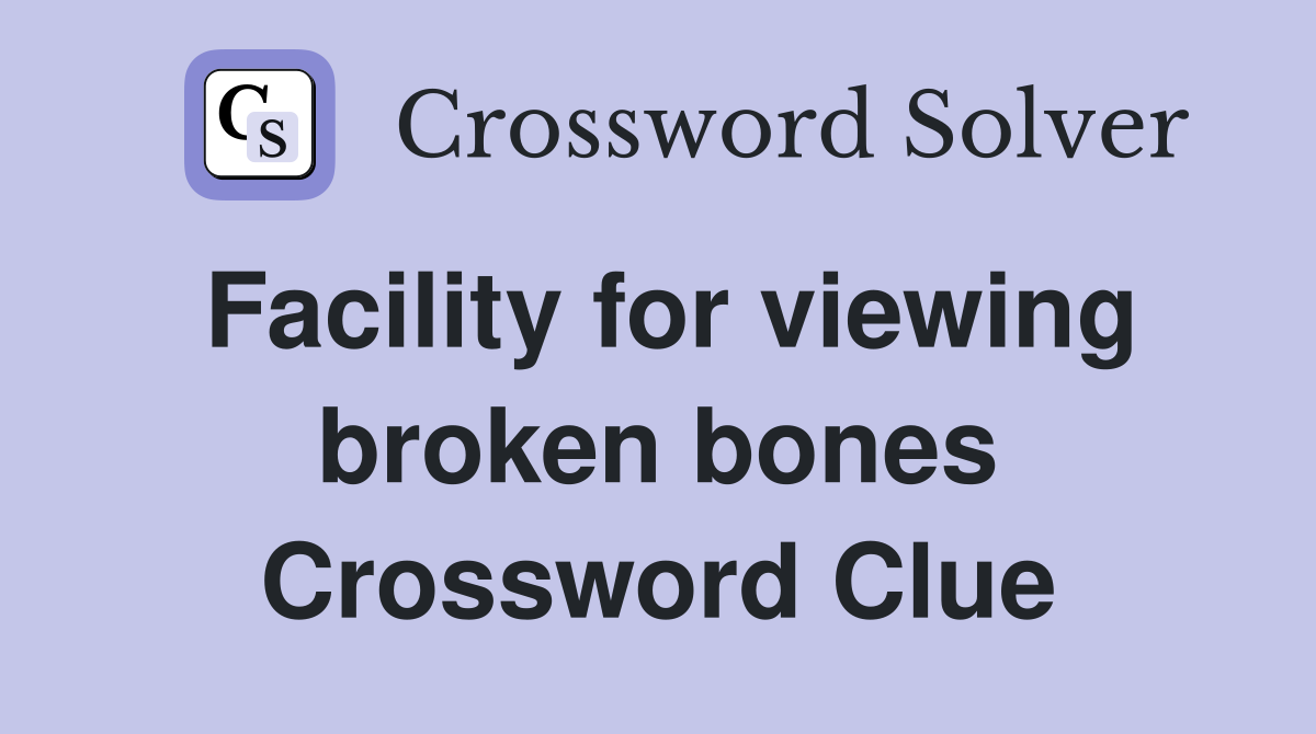Facility for viewing broken bones Crossword Clue