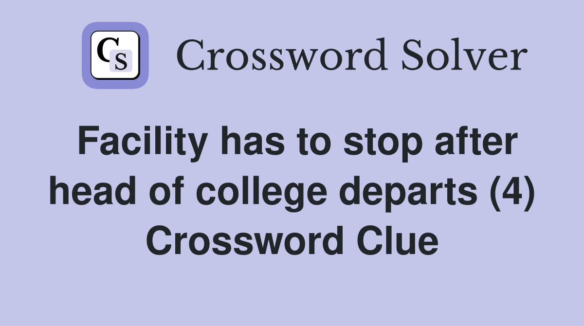 Facility has to stop after head of college departs (4) Crossword Clue
