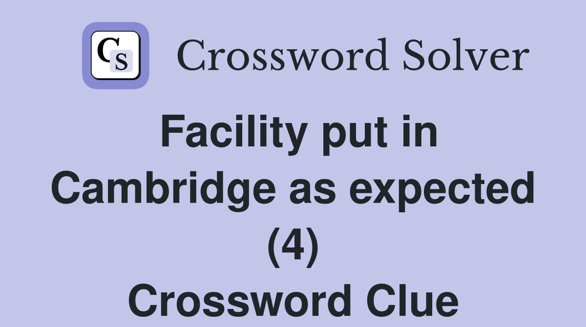 Facility put in Cambridge as expected (4) Crossword Clue