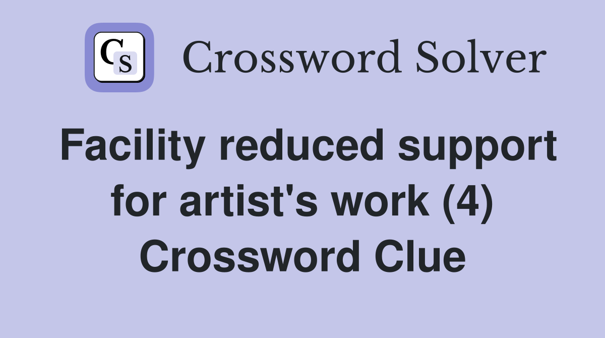 Facility reduced support for artist's work (4) Crossword Clue