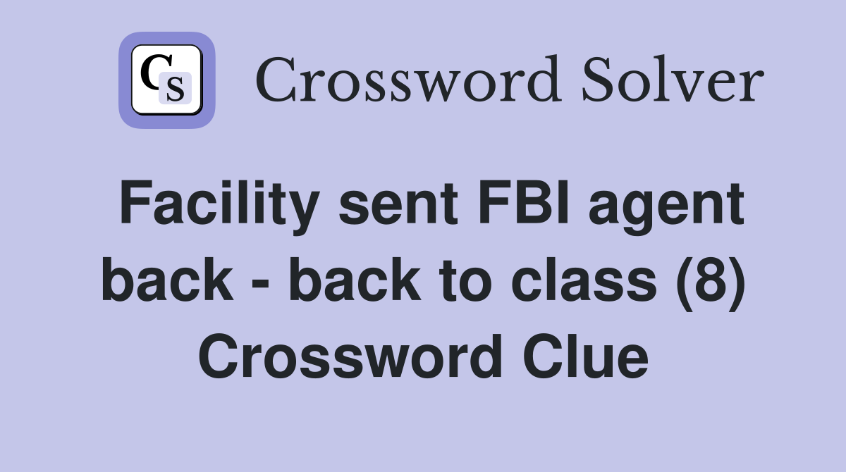 Facility sent FBI agent back - back to class (8) Crossword Clue