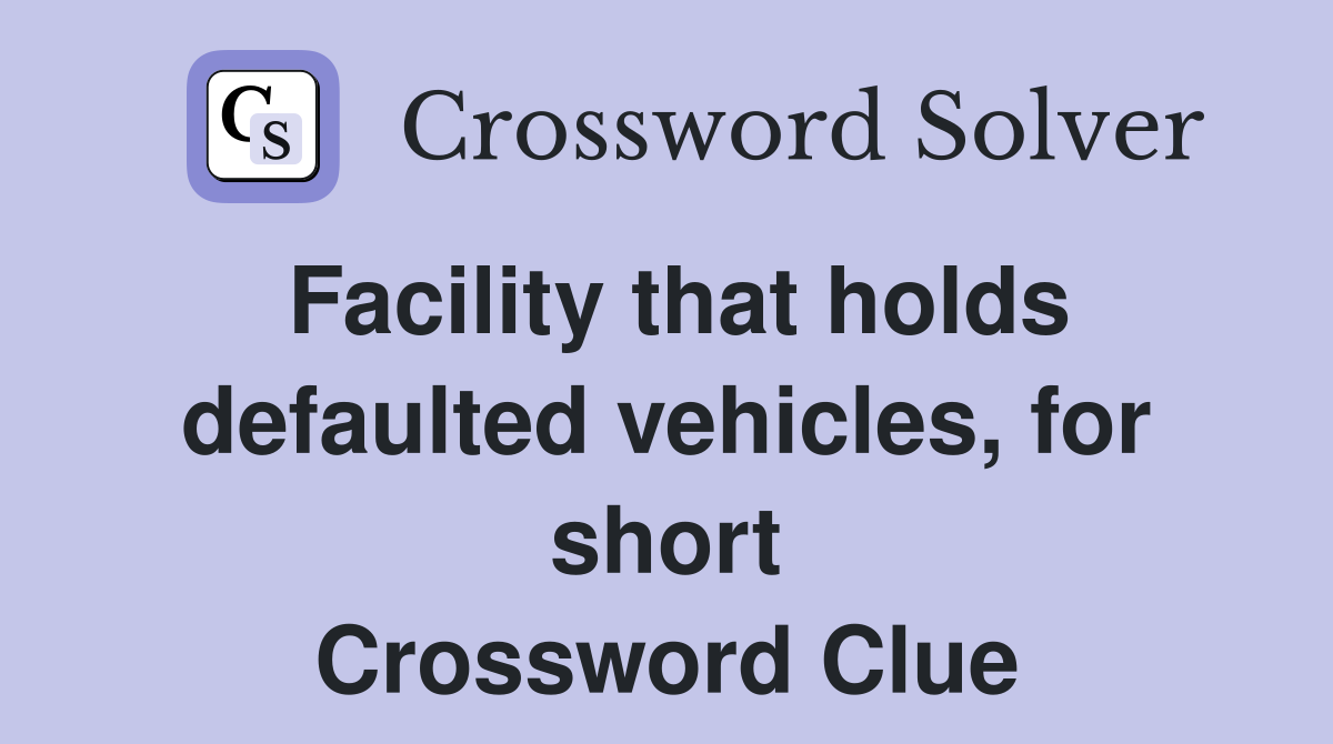Facility that holds defaulted vehicles, for short Crossword Clue