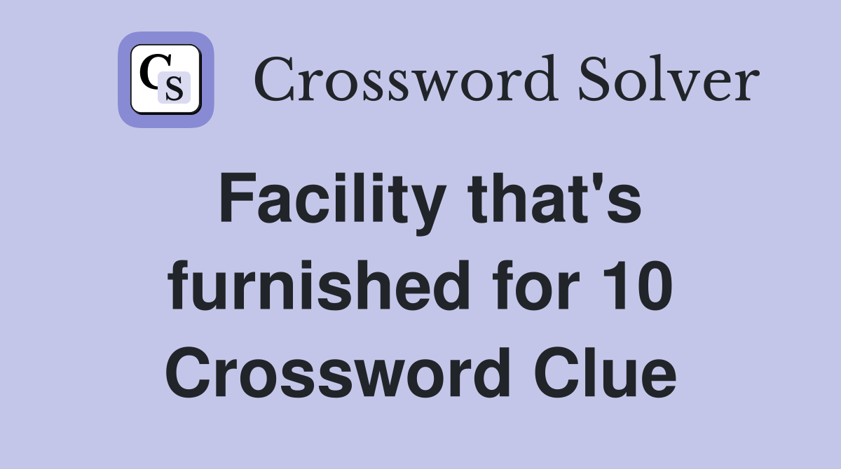 Facility that's furnished for 10 Crossword Clue
