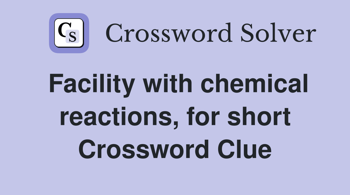 Facility with chemical reactions, for short Crossword Clue