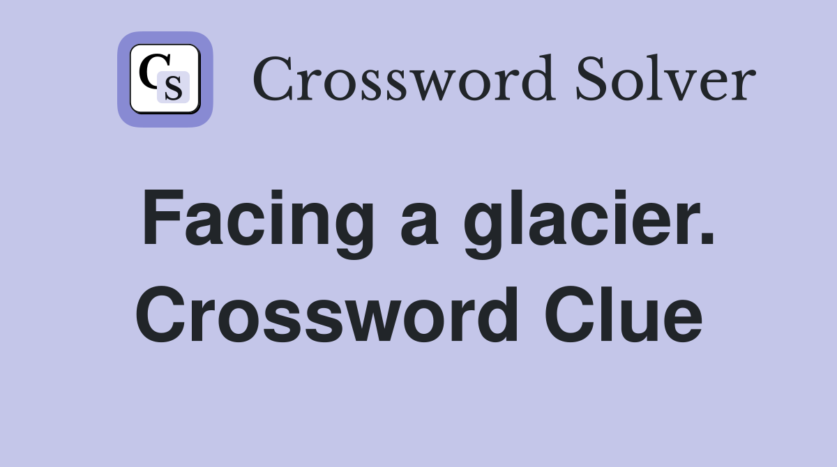 Facing a glacier. Crossword Clue