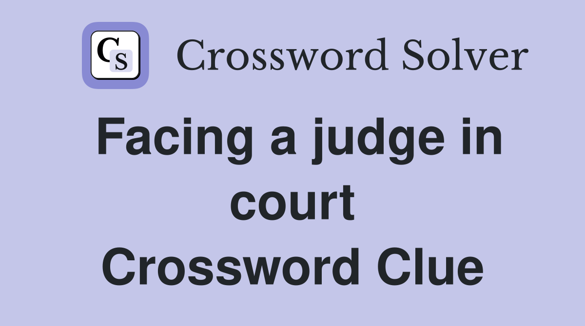 Facing a judge in court Crossword Clue