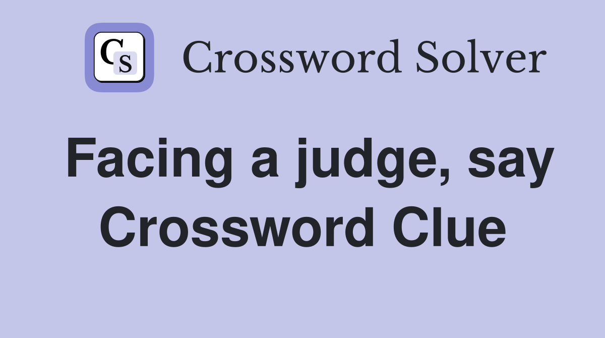 Facing a judge, say Crossword Clue