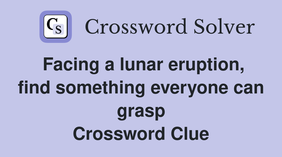 Facing a lunar eruption, find something everyone can grasp Crossword Clue