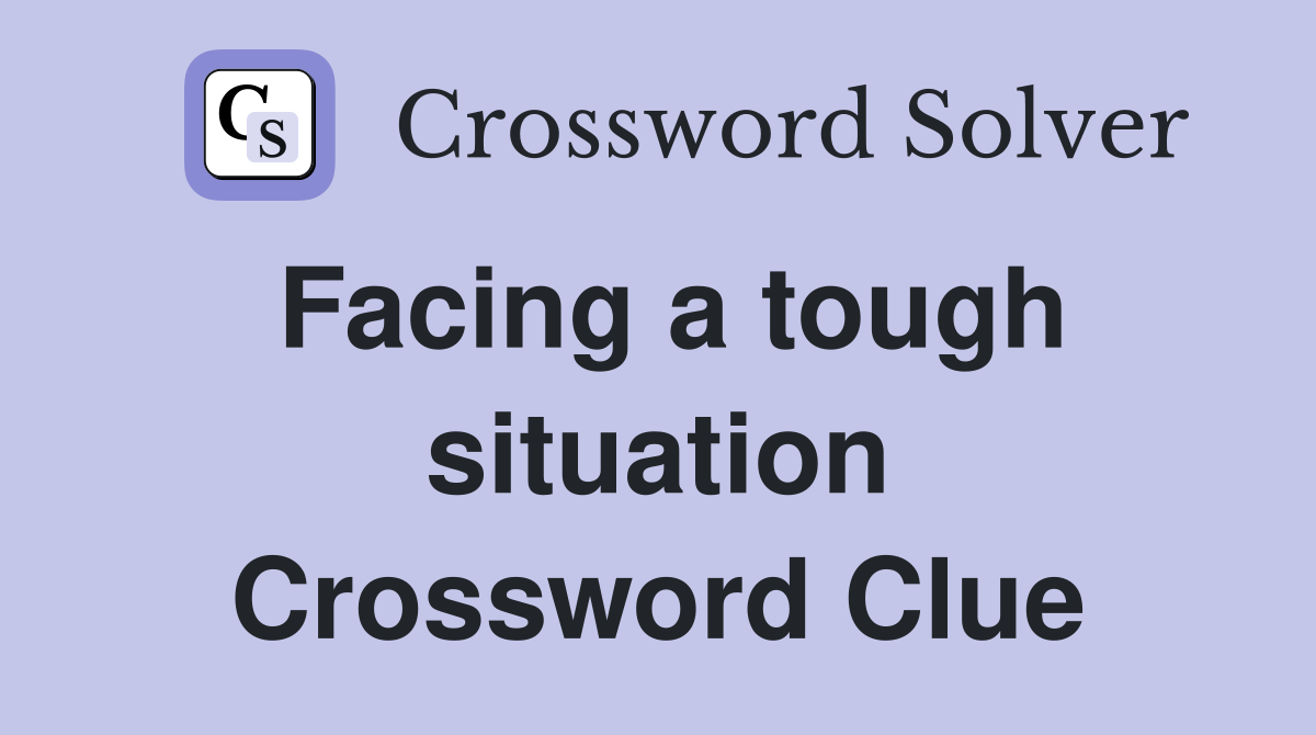 Facing a tough situation Crossword Clue