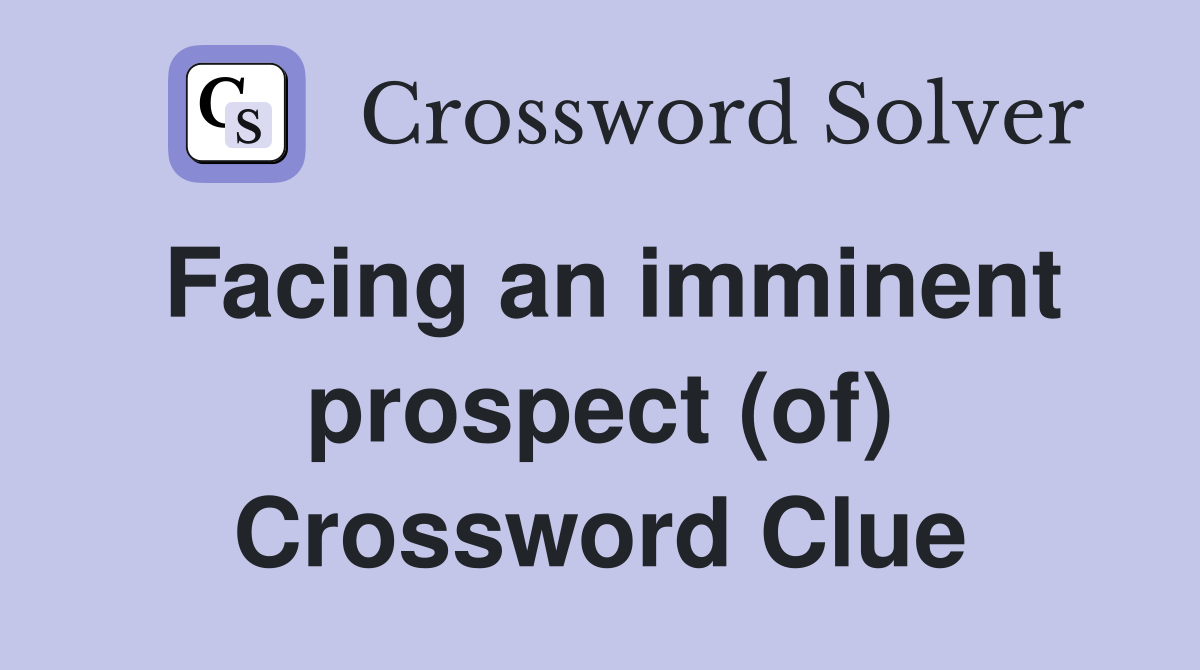 Facing an imminent prospect (of) Crossword Clue
