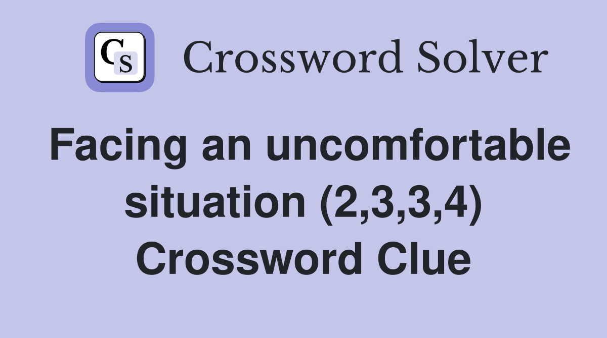 Facing an uncomfortable situation (2,3,3,4) Crossword Clue