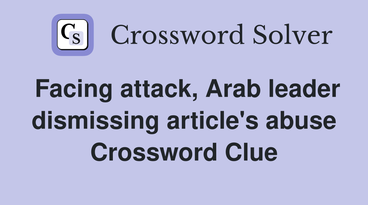 Facing attack, Arab leader dismissing article's abuse Crossword Clue