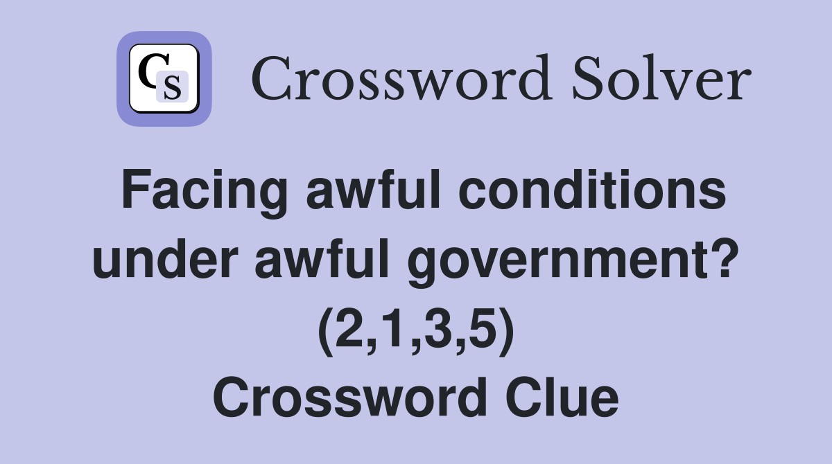 Facing awful conditions under awful government? (2,1,3,5) Crossword Clue