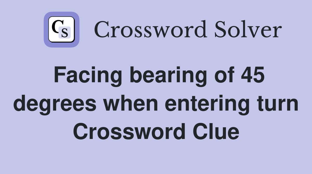 Facing bearing of 45 degrees when entering turn Crossword Clue