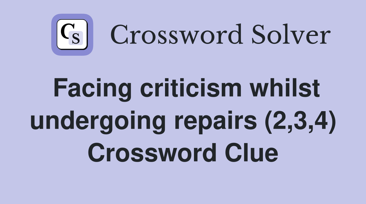 Facing criticism whilst undergoing repairs (2,3,4) Crossword Clue