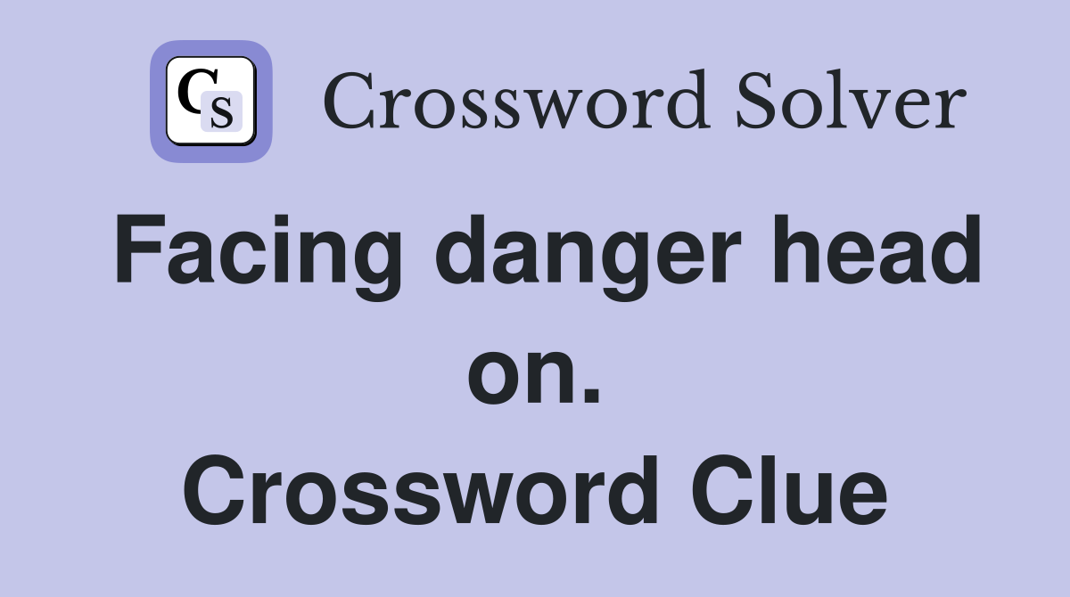 Facing danger head on. Crossword Clue