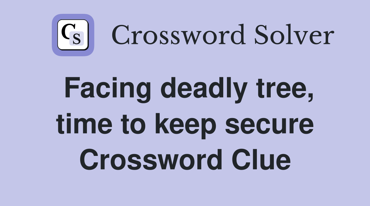 Facing deadly tree, time to keep secure Crossword Clue
