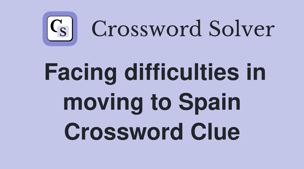 Facing difficulties in moving to Spain Crossword Clue