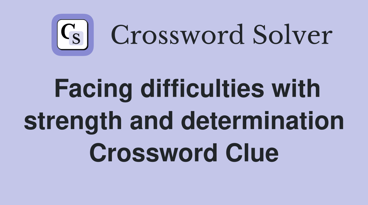 Facing difficulties with strength and determination Crossword Clue