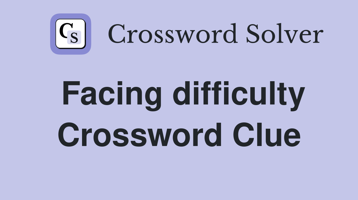 Facing difficulty Crossword Clue