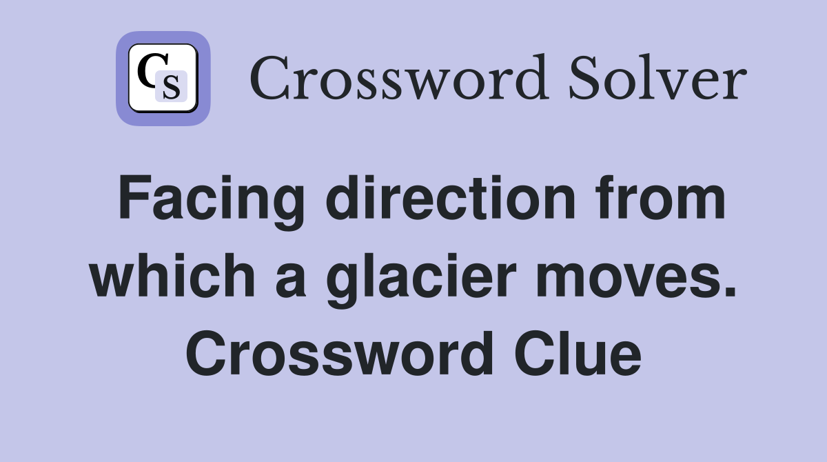 Facing direction from which a glacier moves. Crossword Clue