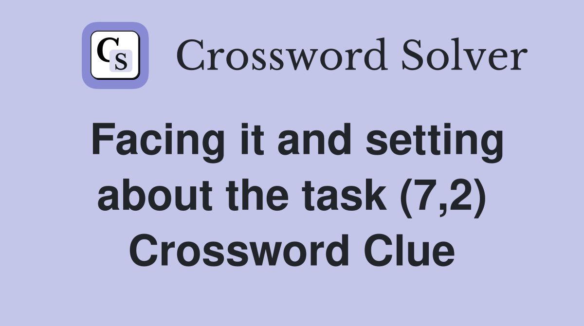 Facing it and setting about the task (7,2) Crossword Clue