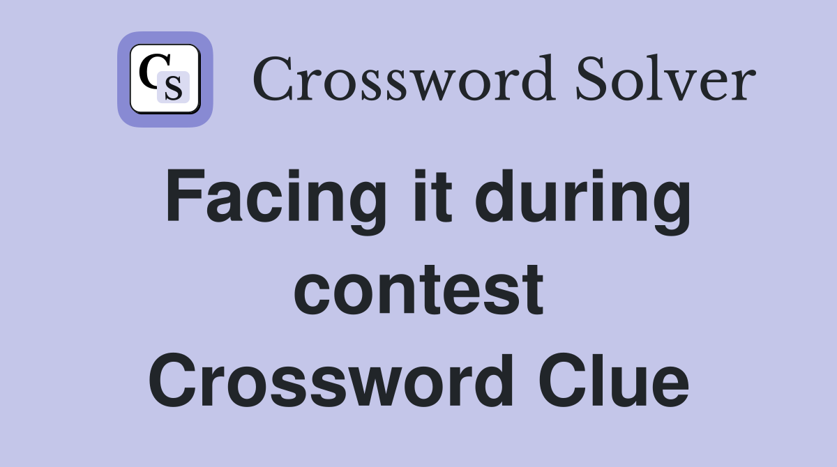Facing it during contest Crossword Clue