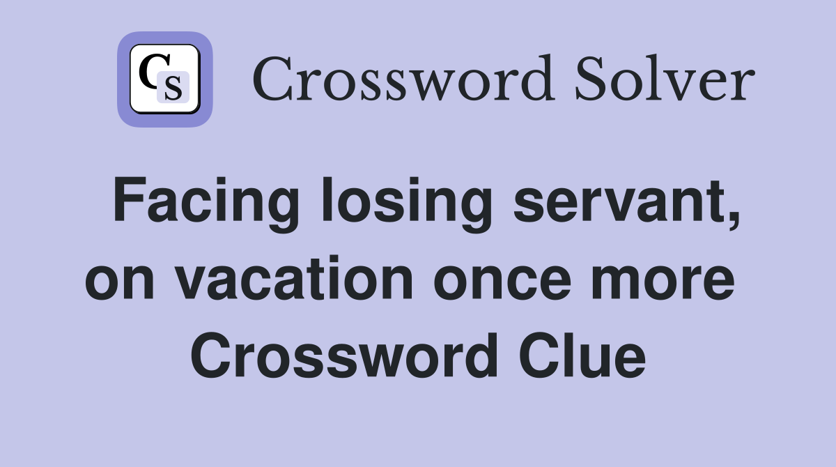 Facing losing servant, on vacation once more  Crossword Clue