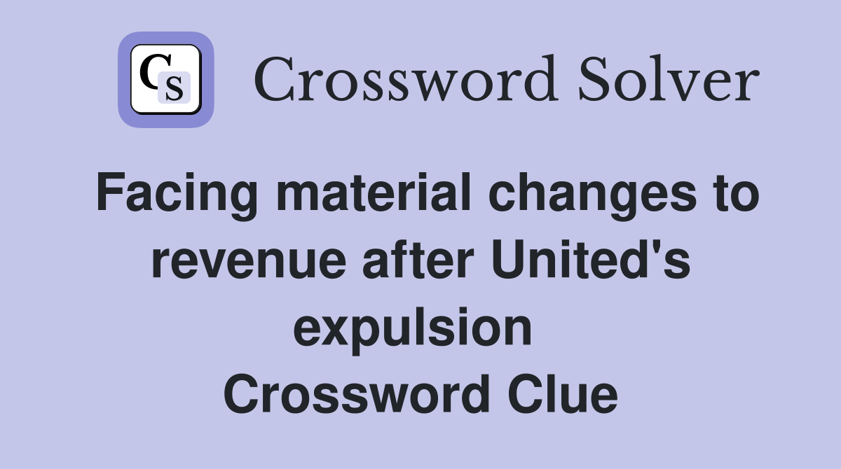 Facing material changes to revenue after United's expulsion  Crossword Clue