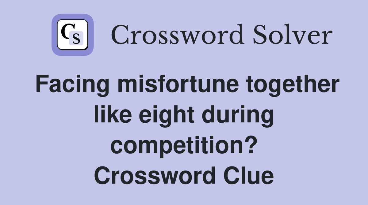 Facing misfortune together like eight during competition? Crossword Clue