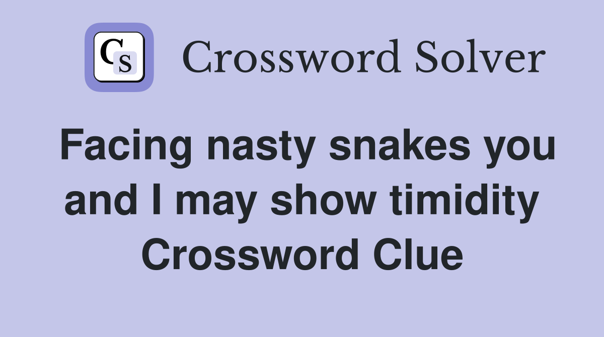 Facing nasty snakes you and I may show timidity Crossword Clue