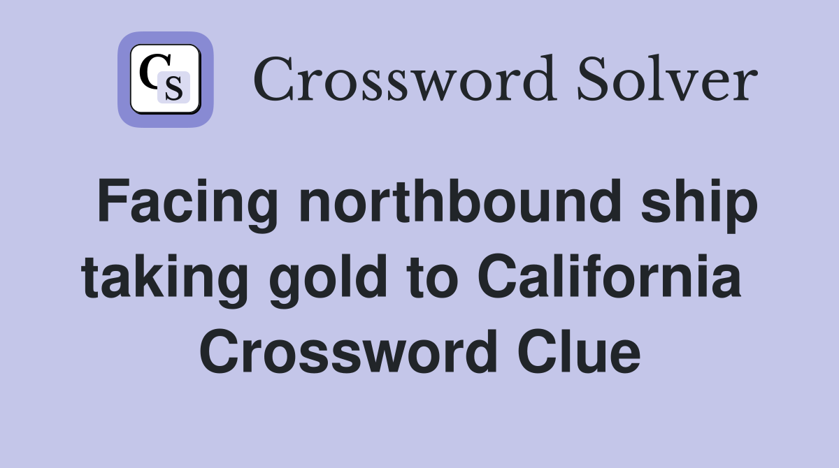 Facing northbound ship taking gold to California  Crossword Clue