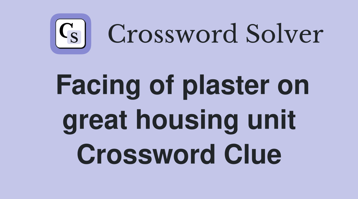 Facing of plaster on great housing unit Crossword Clue