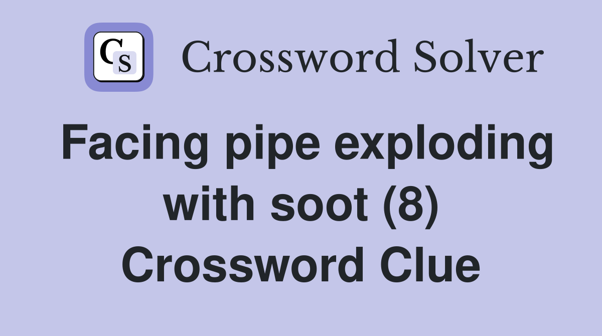 Facing pipe exploding with soot (8) Crossword Clue