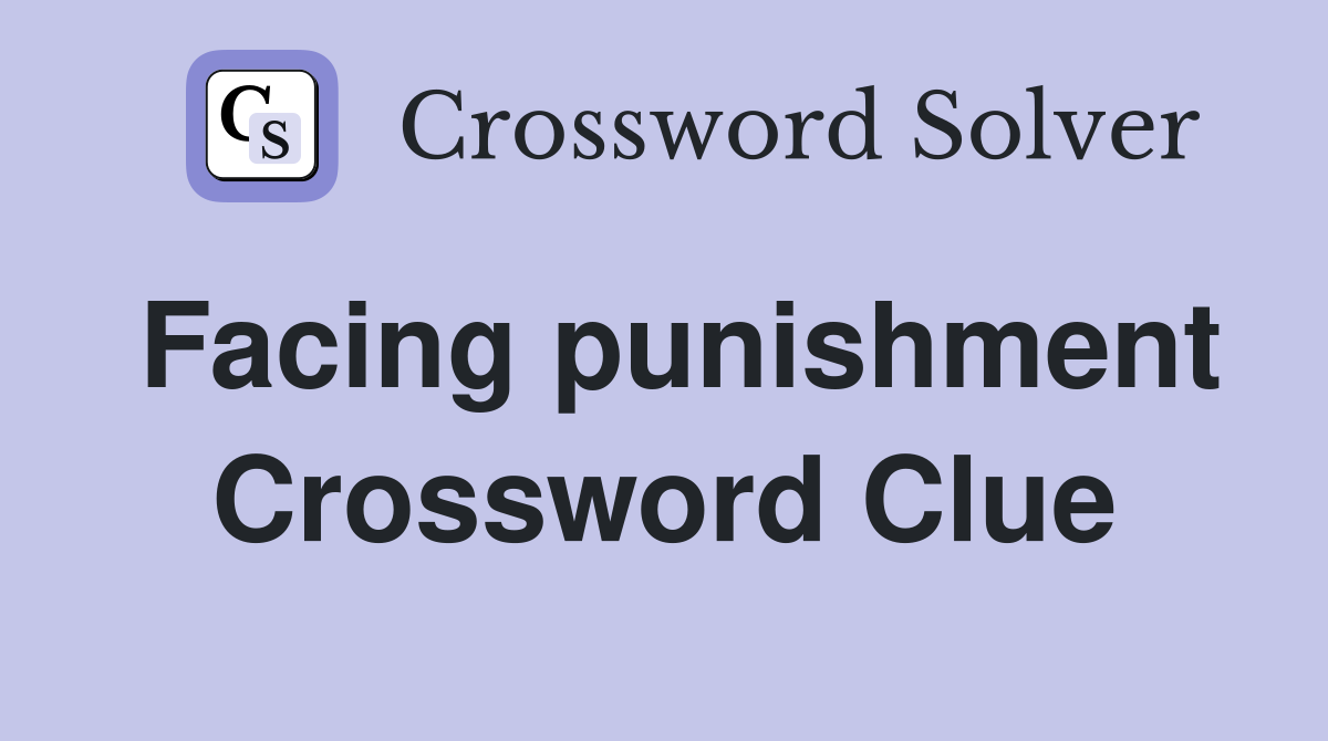 Facing punishment Crossword Clue