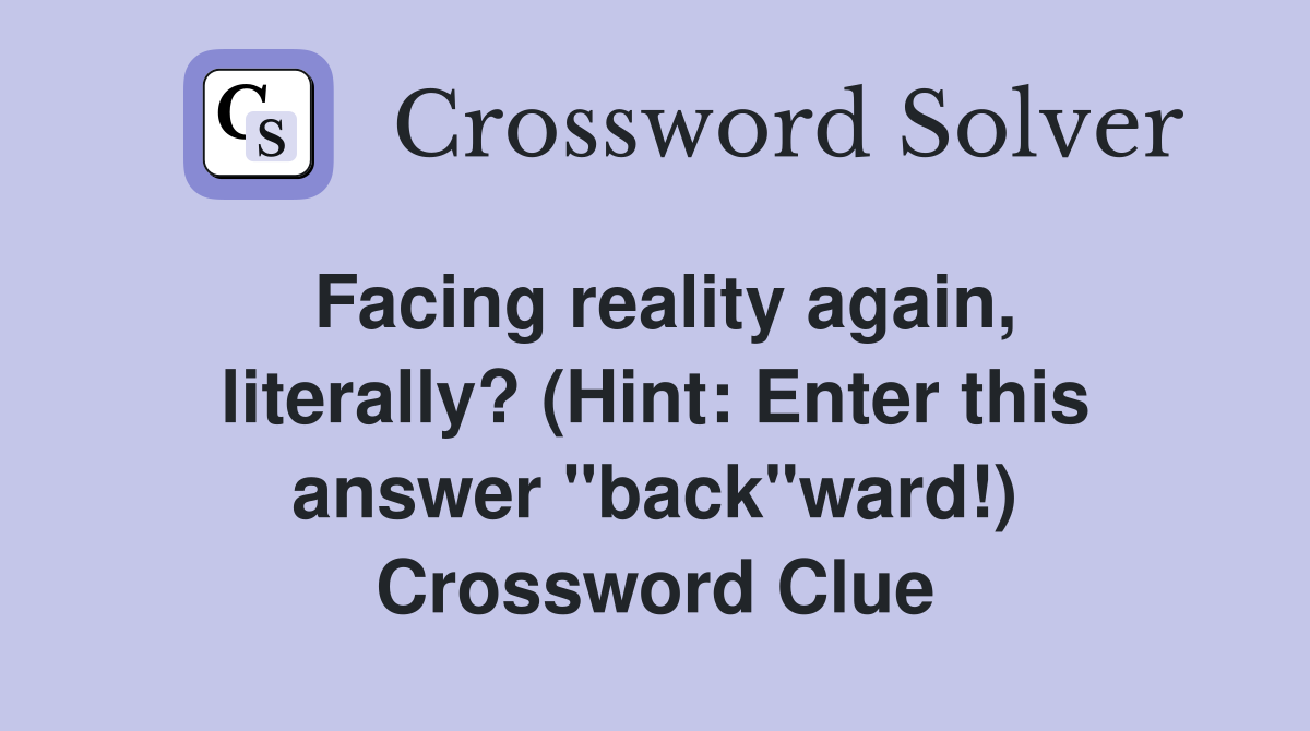 Facing reality again, literally? (Hint: Enter this answer "back"ward!) Crossword Clue