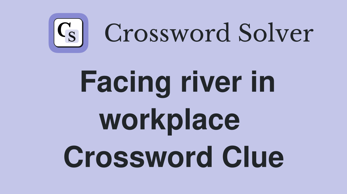 Facing river in workplace  Crossword Clue
