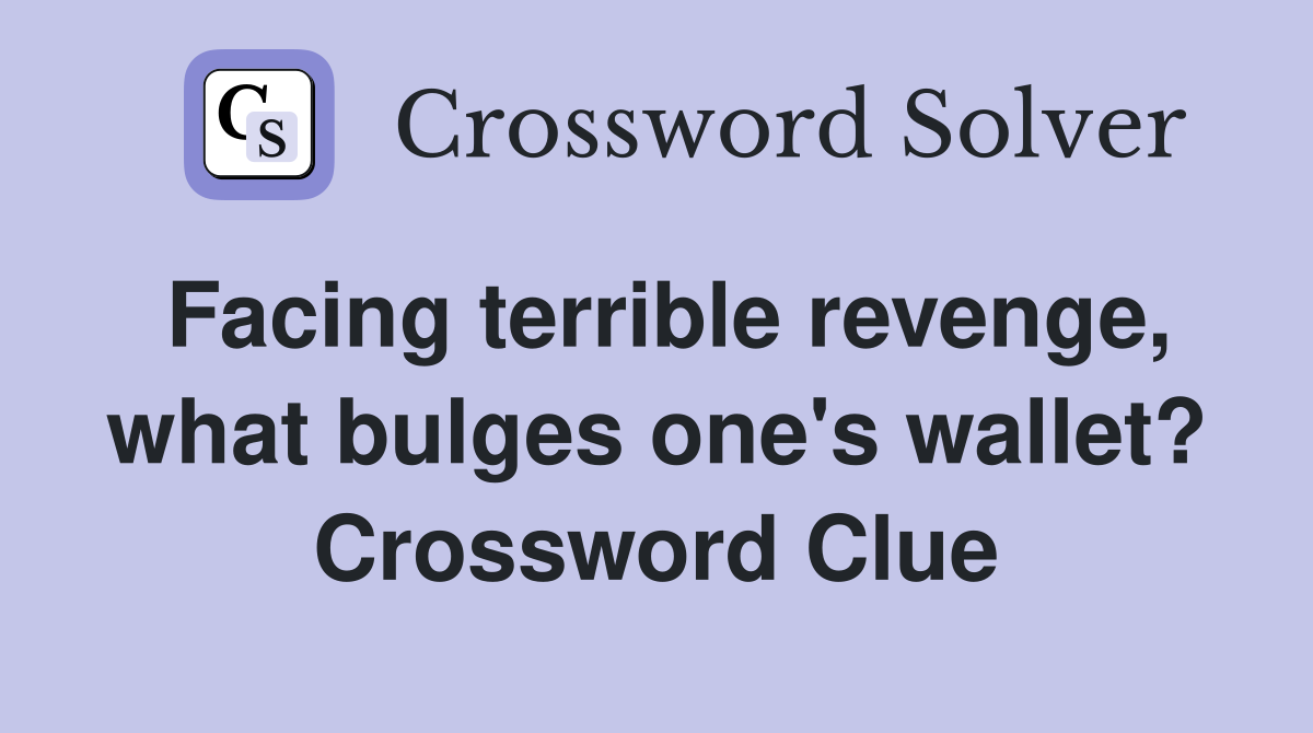 Facing terrible revenge, what bulges one's wallet? Crossword Clue