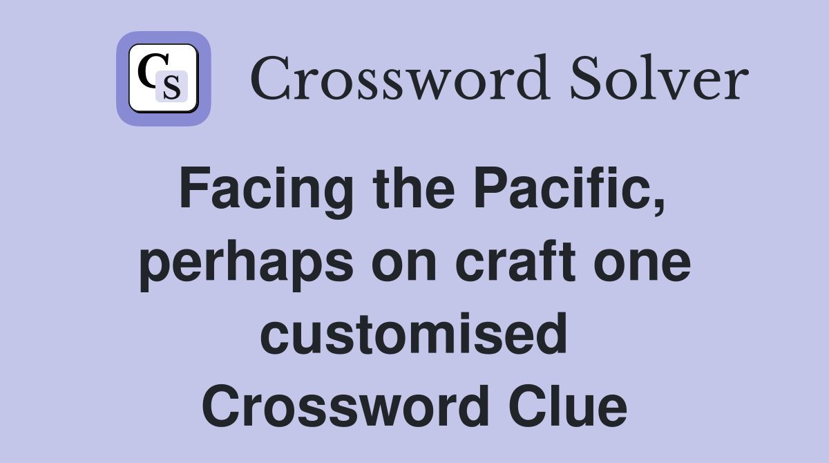 Facing the Pacific, perhaps on craft one customised Crossword Clue