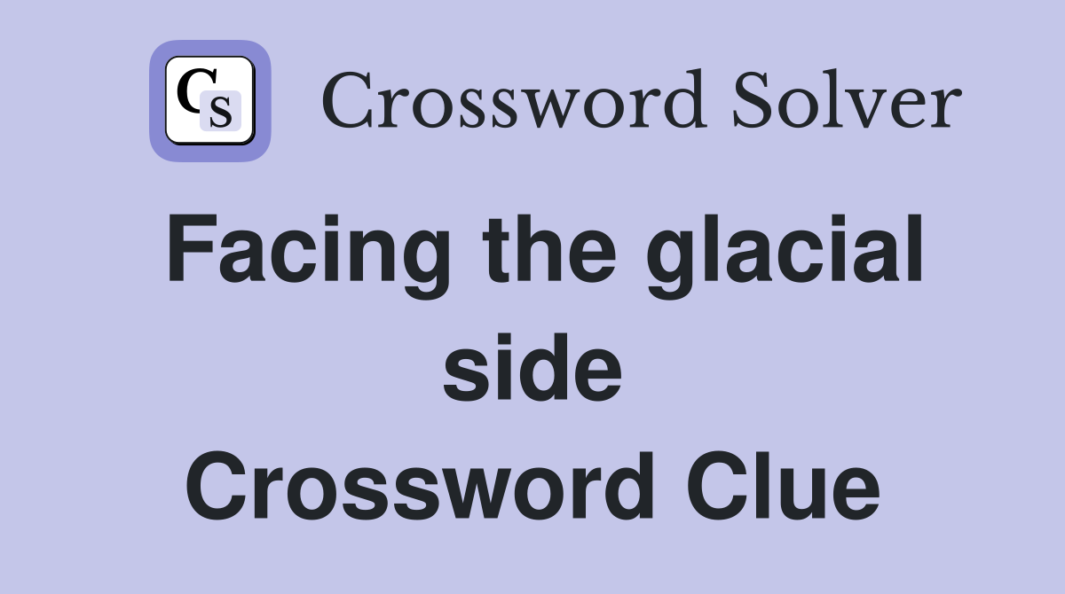 Facing the glacial side Crossword Clue