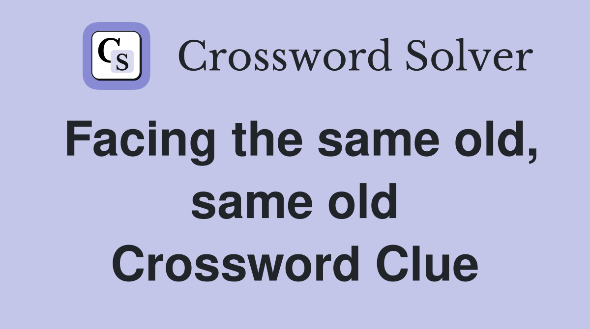 Facing the same old, same old Crossword Clue